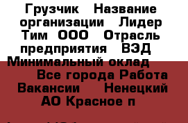 Грузчик › Название организации ­ Лидер Тим, ООО › Отрасль предприятия ­ ВЭД › Минимальный оклад ­ 32 000 - Все города Работа » Вакансии   . Ненецкий АО,Красное п.